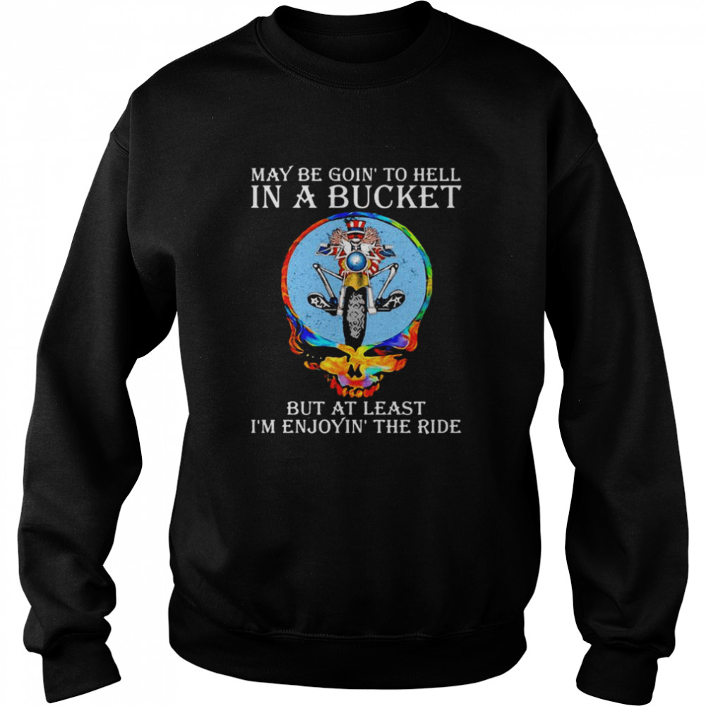 Maybe Goin’ To Hell In A Bucket But At Least I’m Enjoyin’ The Ride Skull  Unisex Sweatshirt