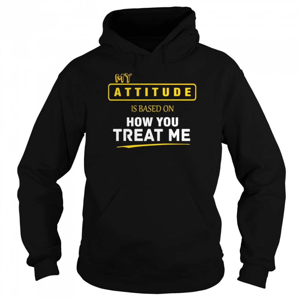 My Attitude Is Based On How You Treat Me  Unisex Hoodie