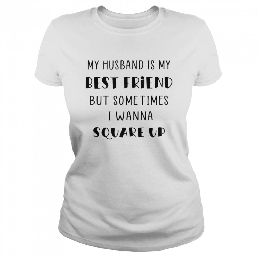 My Husband Is My Best Friend But Sometimes I Wanna Square Up Classic Women's T-shirt