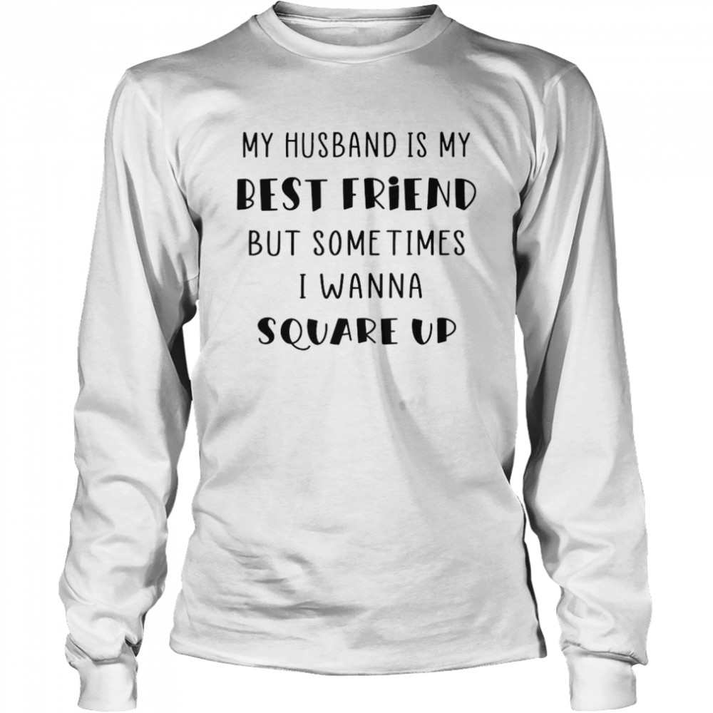 My Husband Is My Best Friend But Sometimes I Wanna Square Up Long Sleeved T-shirt