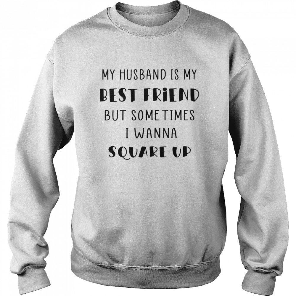 My Husband Is My Best Friend But Sometimes I Wanna Square Up Unisex Sweatshirt