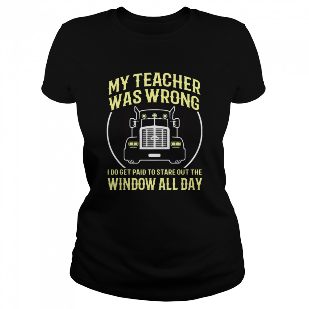 My Teacher Was Wrong I Do Get Paid To Stare Out The Window All Day Classic Women's T-shirt