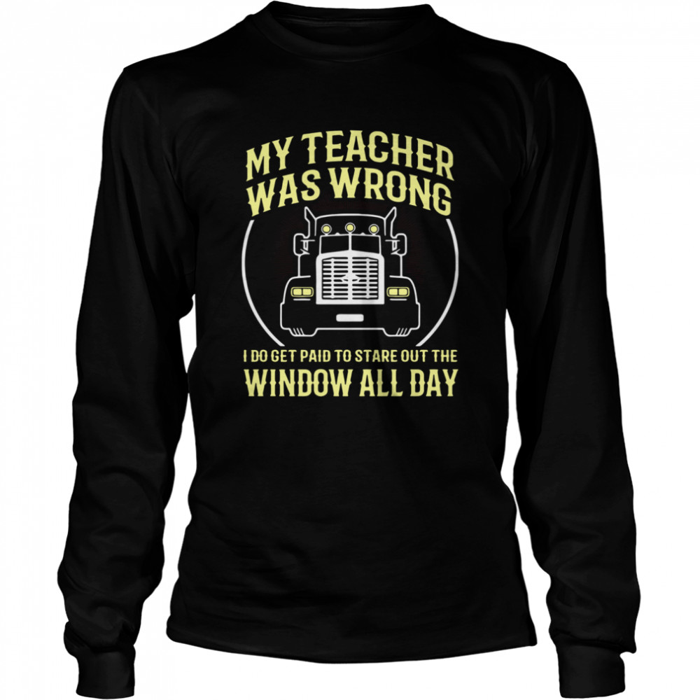 My Teacher Was Wrong I Do Get Paid To Stare Out The Window All Day Long Sleeved T-shirt