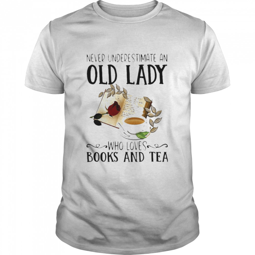 Never Underestimate An Old Lady Who Loves Books And Tea shirt