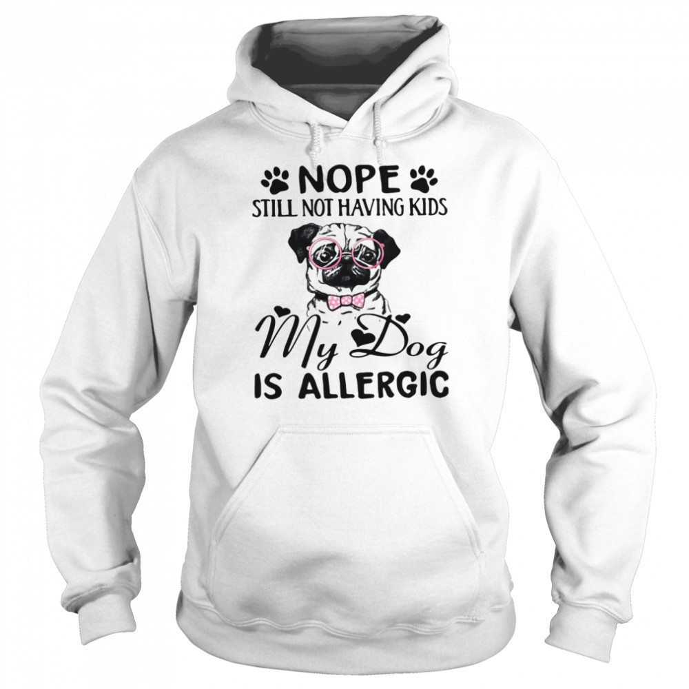 Nope Still Not Having Kids My Dog Is Allergic Unisex Hoodie