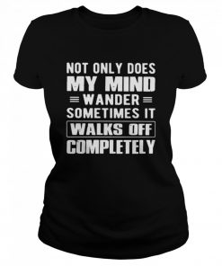 Not Only Does My Mind Wander Sometimes It Walks Off Completely  Classic Women's T-shirt