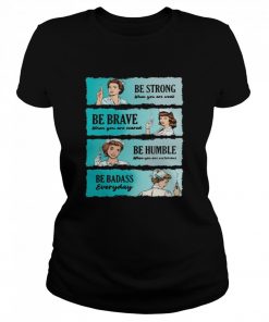 Nurse Women Be Strong When You Are Weak Be Brave Be Humble Be Badass Everyday  Classic Women's T-shirt