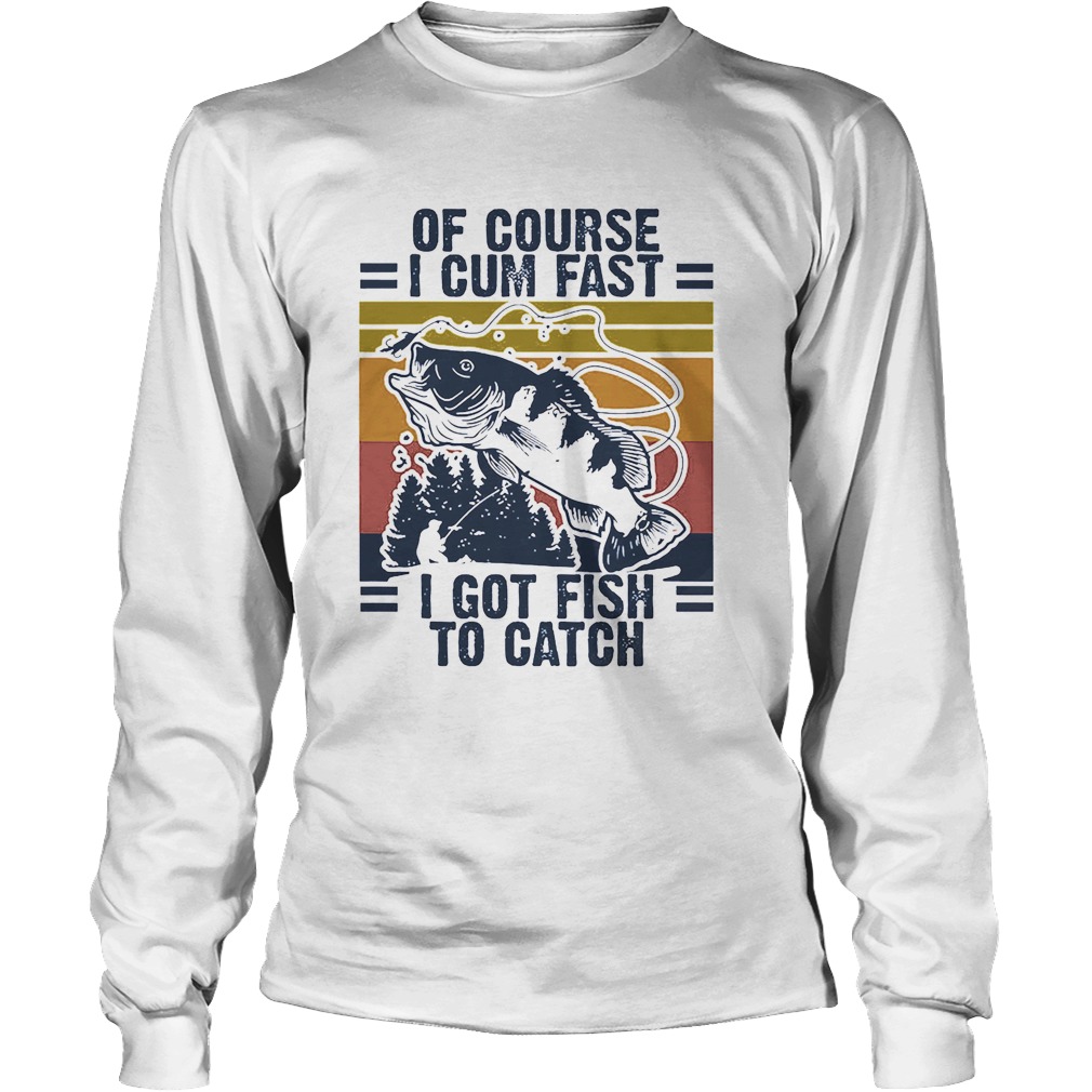 Of course I cum fast I got Fish to catch vintage Long Sleeve