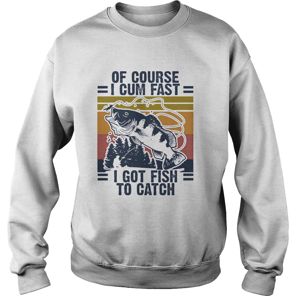 Of course I cum fast I got Fish to catch vintage Sweatshirt