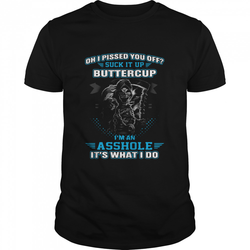 Oh I Pissed You Off Suck It Up Buttercup I'm An Asshole It's What I Do shirt