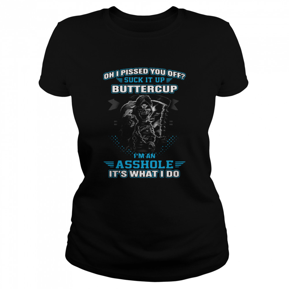 Oh I Pissed You Off Suck It Up Buttercup I'm An Asshole It's What I Do Classic Women's T-shirt