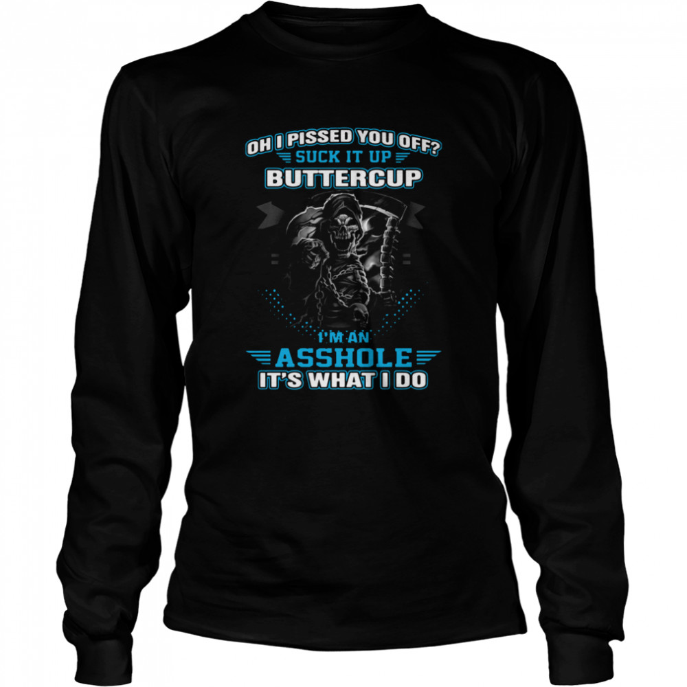 Oh I Pissed You Off Suck It Up Buttercup I'm An Asshole It's What I Do Long Sleeved T-shirt