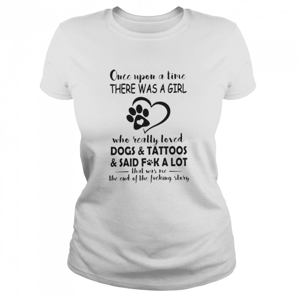 Once Upon A Time There Was A Girl Who Really Loved Dogs And Tattoos Classic Women's T-shirt