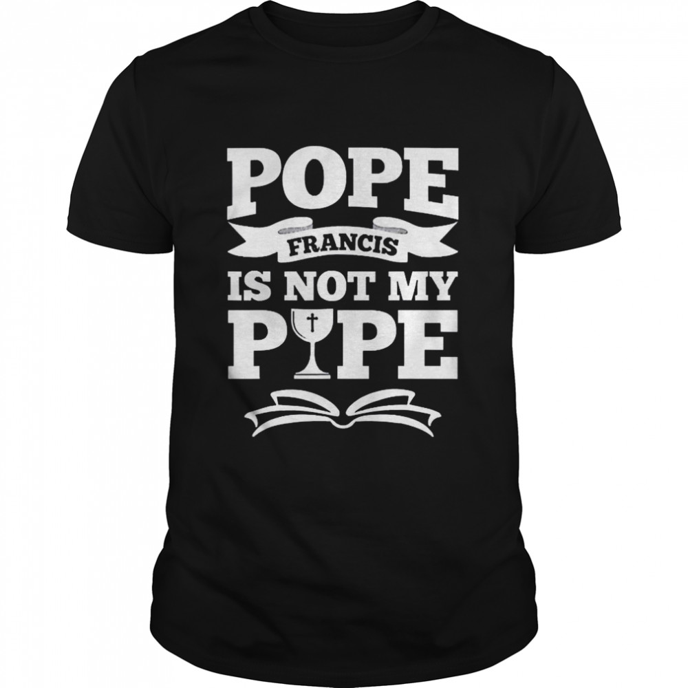 Pope Francis Is Not My Pope shirt