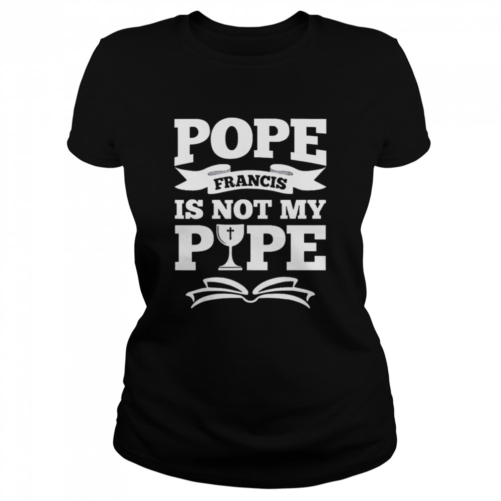 Pope Francis Is Not My Pope  Classic Women's T-shirt