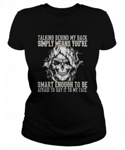 Skull talking behind my back simply means youre smart enough to be afraid to say it to my face  Classic Women's T-shirt