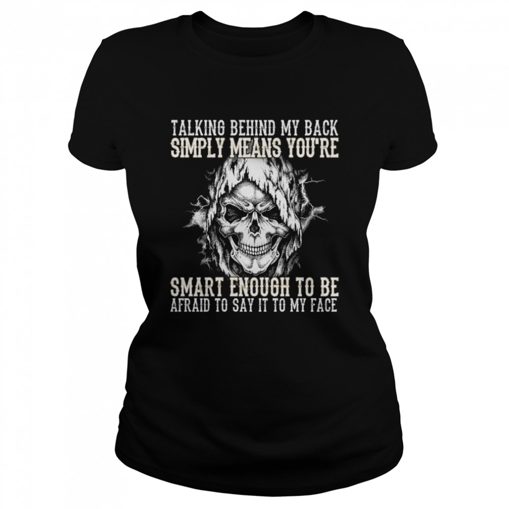 Skull talking behind my back simply means youre smart enough to be afraid to say it to my face  Classic Women's T-shirt