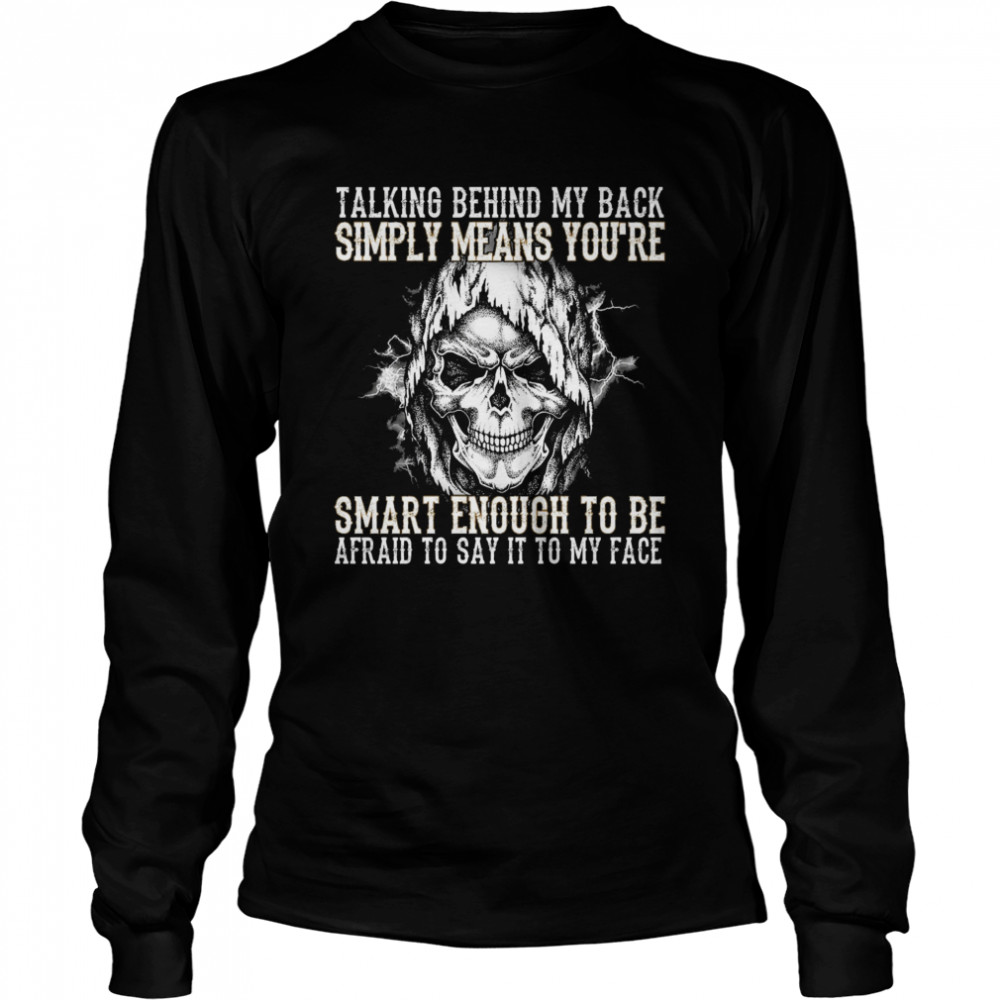 Skull talking behind my back simply means youre smart enough to be afraid to say it to my face  Long Sleeved T-shirt