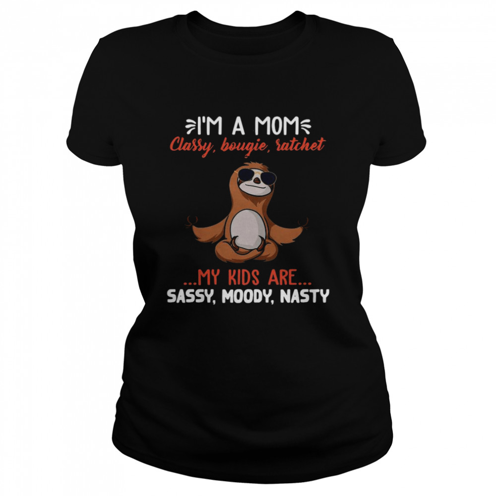 Sloth Yoga I’m A Mom Classy Bougie Ratchet My Kids Are Sassy Moody Nasty  Classic Women's T-shirt