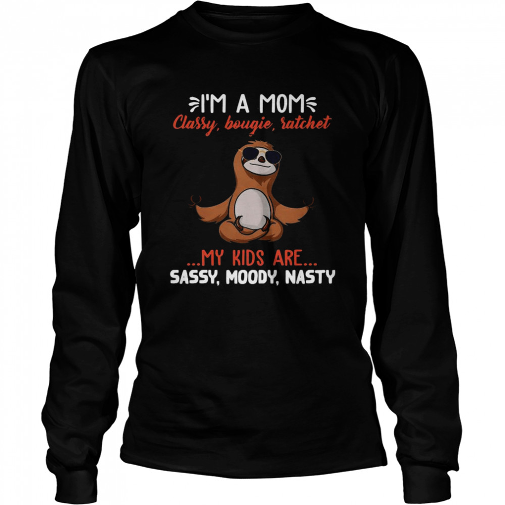 Sloth Yoga I’m A Mom Classy Bougie Ratchet My Kids Are Sassy Moody Nasty  Long Sleeved T-shirt