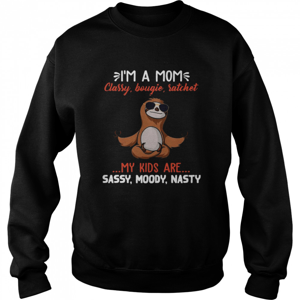 Sloth Yoga I’m A Mom Classy Bougie Ratchet My Kids Are Sassy Moody Nasty  Unisex Sweatshirt