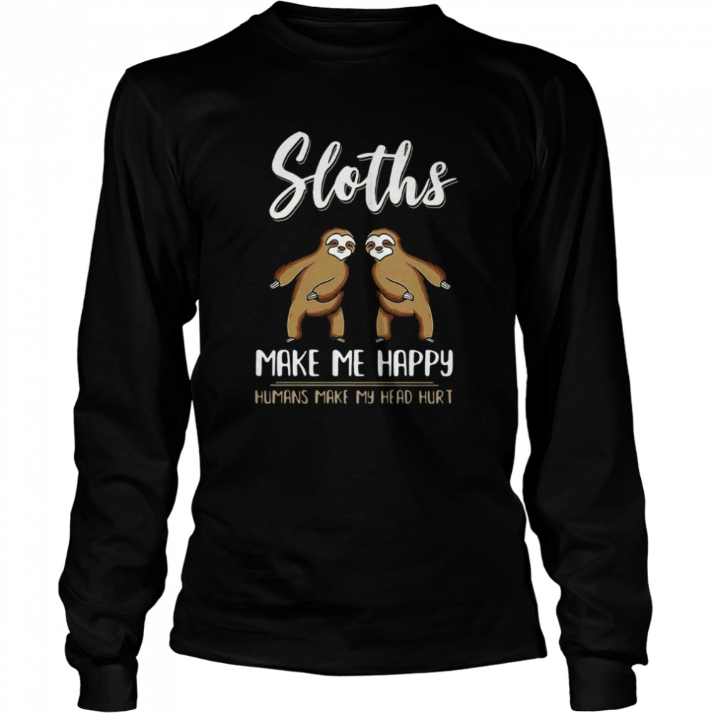 Sloths Make Me Happy Humans Make My Head Hurt Long Sleeved T-shirt