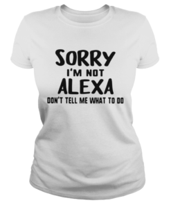 Sorry Im Not Alexa Dont Tell Me What To Do  Classic Ladies