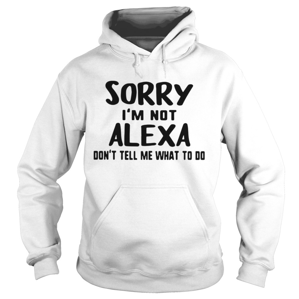 Sorry Im Not Alexa Dont Tell Me What To Do Hoodie