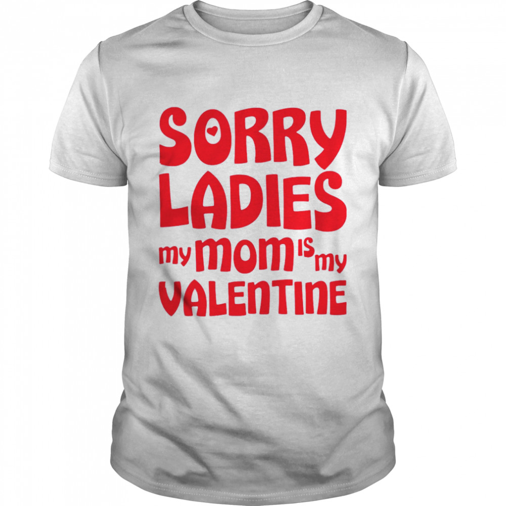 Sorry Ladies My Mom Is My Valentine shirt