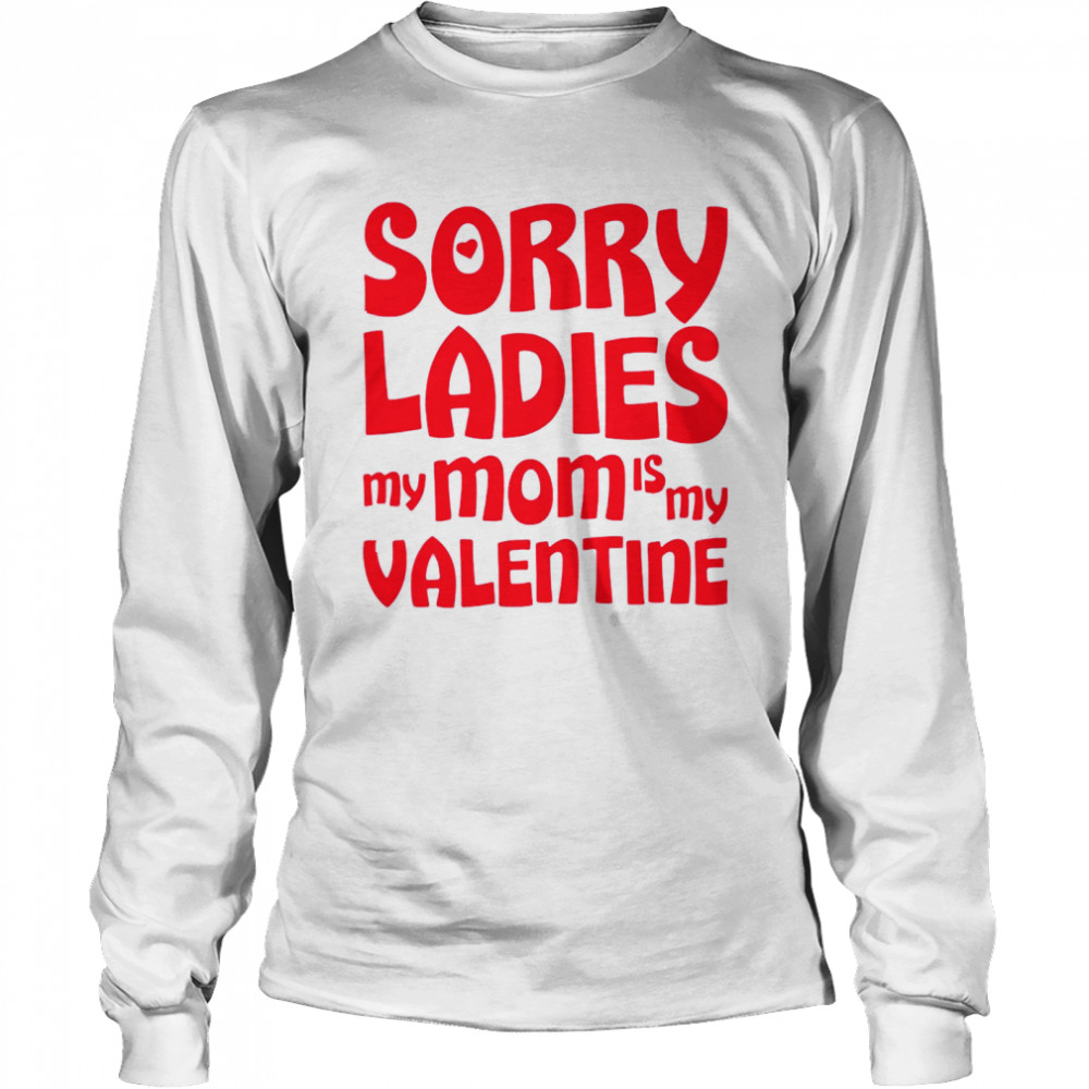 Sorry Ladies My Mom Is My Valentine  Long Sleeved T-shirt