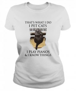 That’s What I Do I Pet Cats I Play Pianos And I Know Things  Classic Women's T-shirt