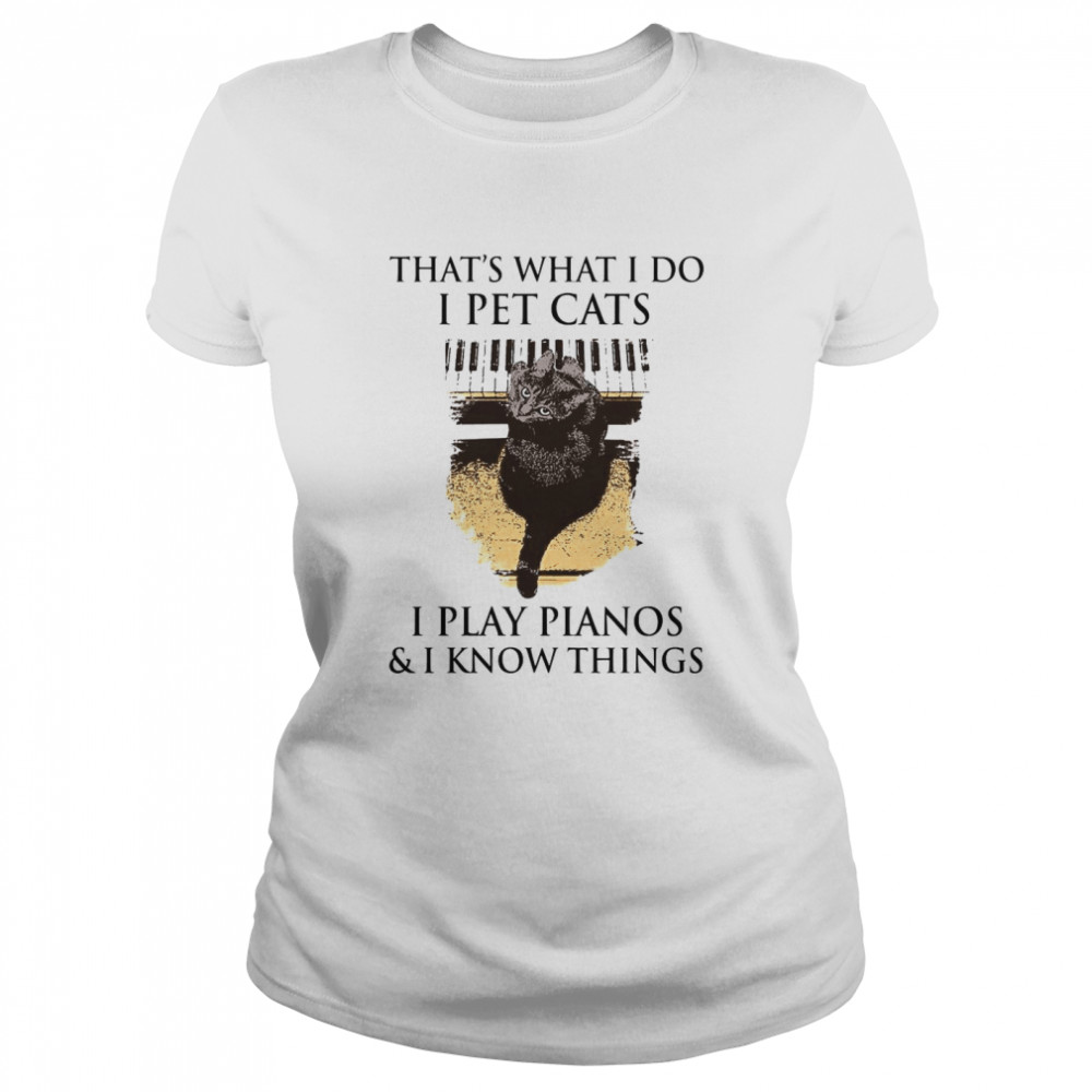 That’s What I Do I Pet Cats I Play Pianos And I Know Things  Classic Women's T-shirt