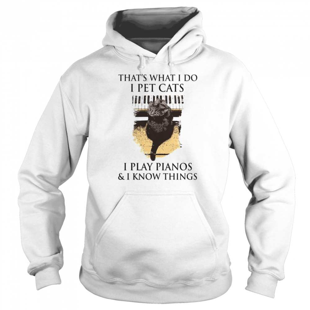 That’s What I Do I Pet Cats I Play Pianos And I Know Things  Unisex Hoodie