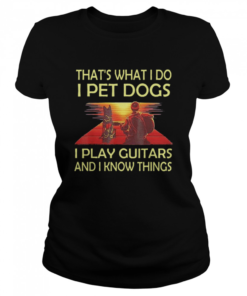 Thats What I Do I Pet Dogs I Play Guitars And I Know Things  Classic Women's T-shirt