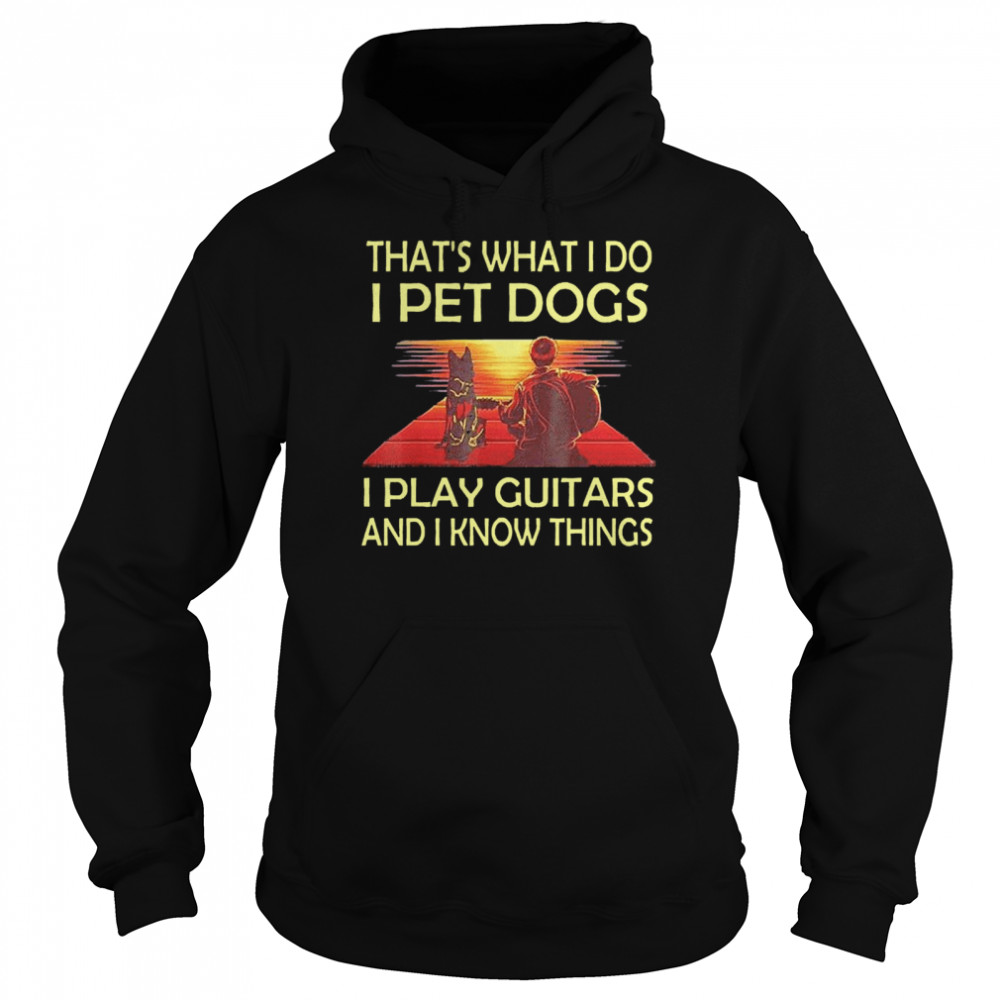 Thats What I Do I Pet Dogs I Play Guitars And I Know Things Unisex Hoodie