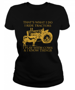 That's What I Do I Ride Tractors I Play With Cows And I Know Things  Classic Women's T-shirt