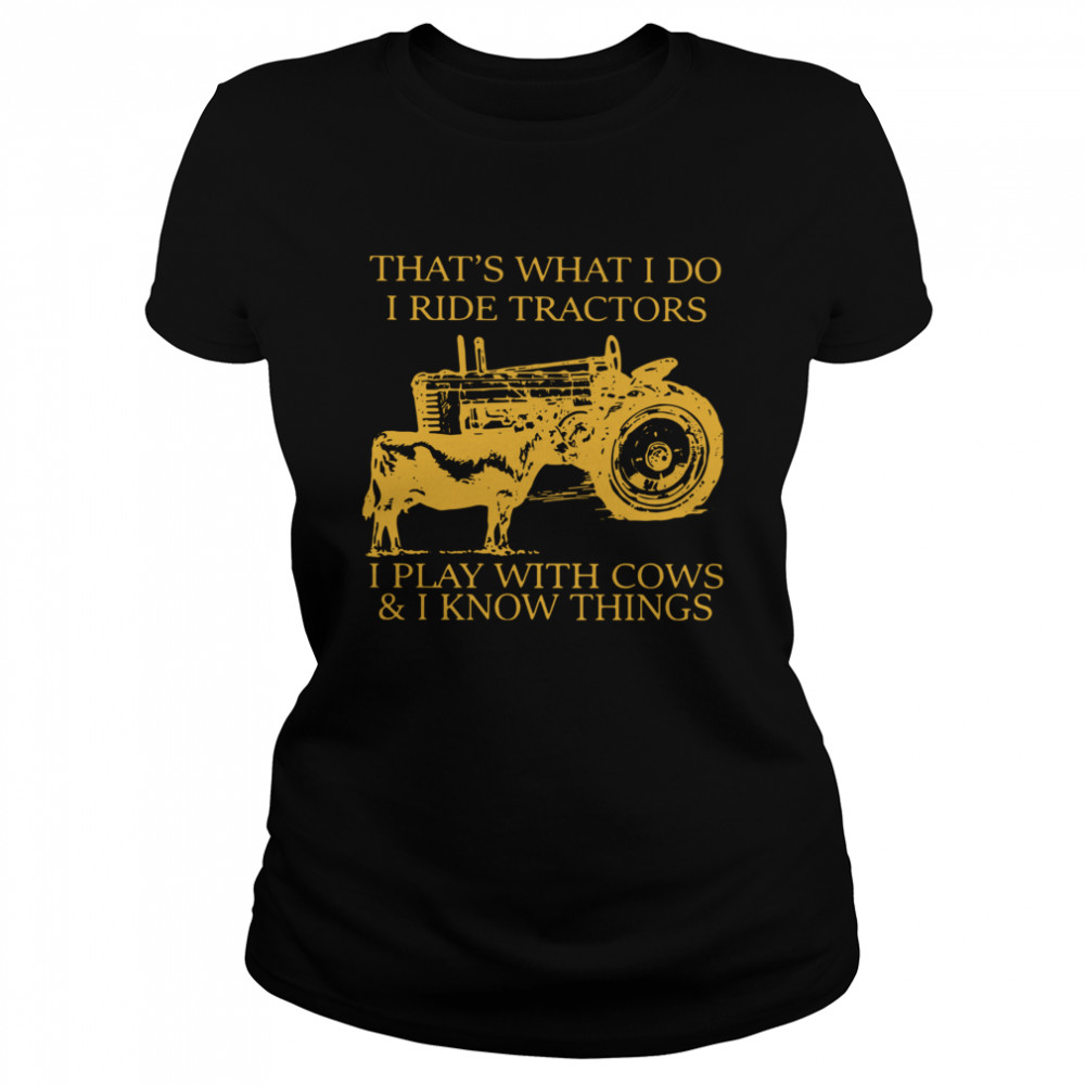 That's What I Do I Ride Tractors I Play With Cows And I Know Things Classic Women's T-shirt