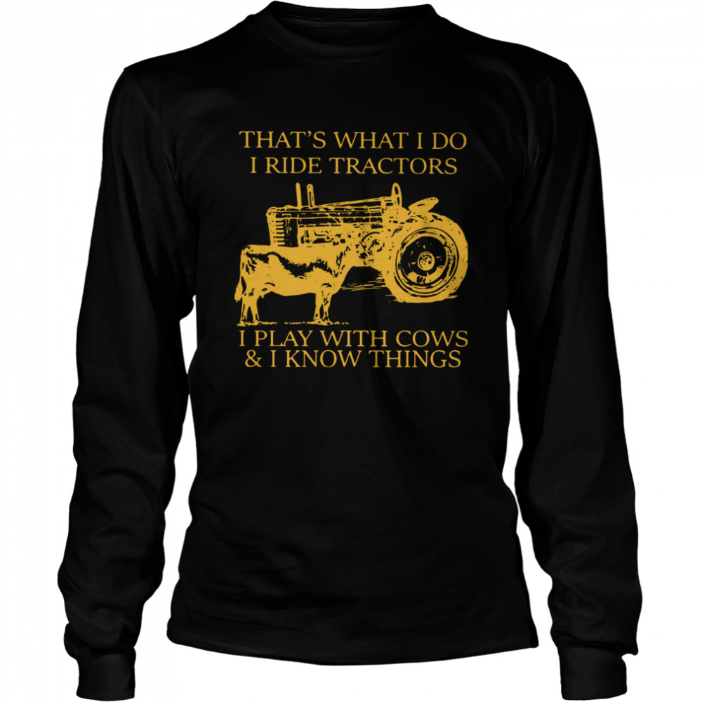 That's What I Do I Ride Tractors I Play With Cows And I Know Things Long Sleeved T-shirt