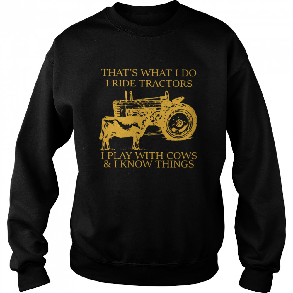 That's What I Do I Ride Tractors I Play With Cows And I Know Things Unisex Sweatshirt