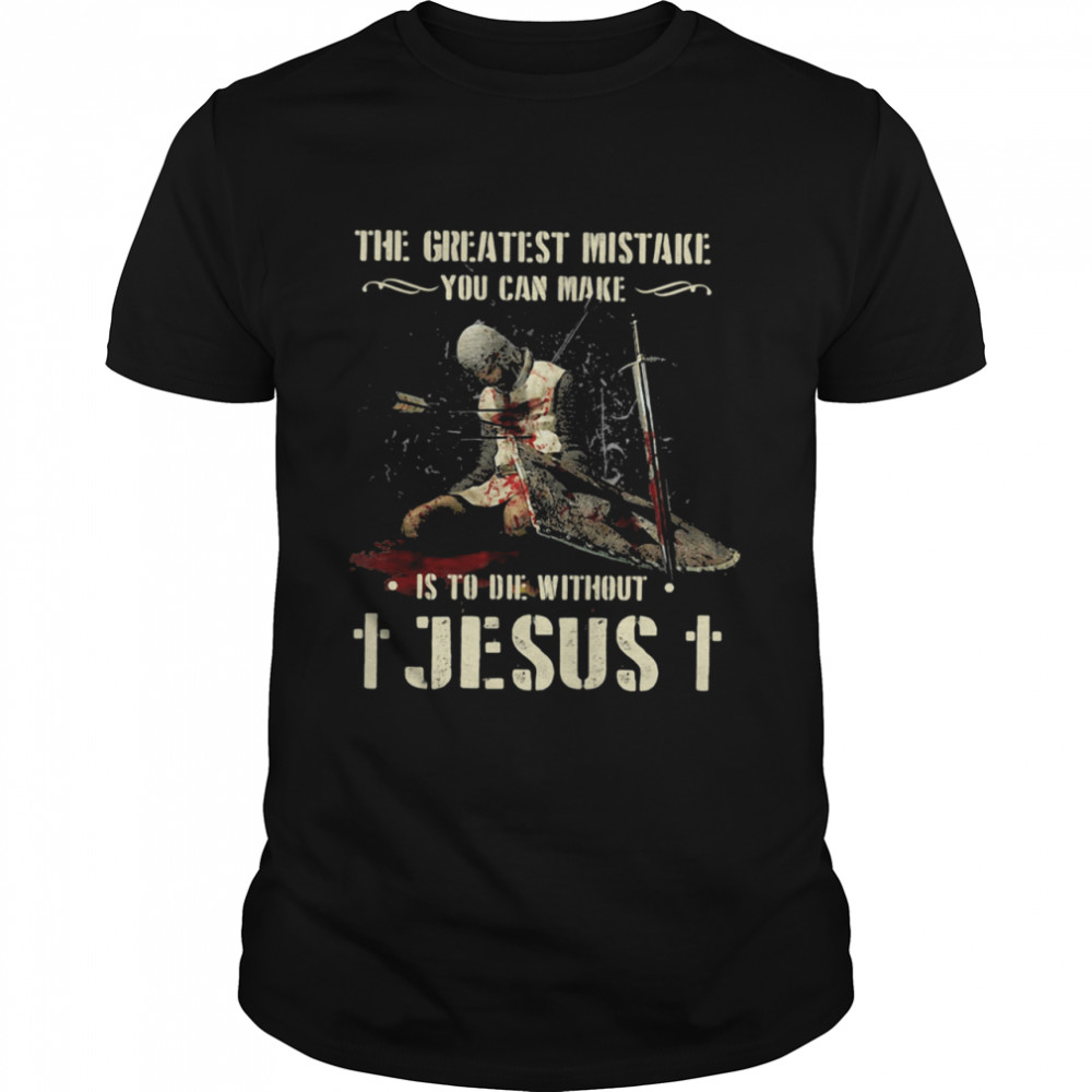 The Greatest Mistake You Can Make Is To Die Without Jesus shirt