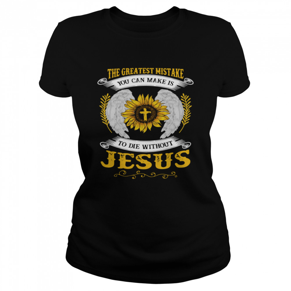 The Greatest Mistake You Can Make Is To Die Without Jesus Classic Women's T-shirt