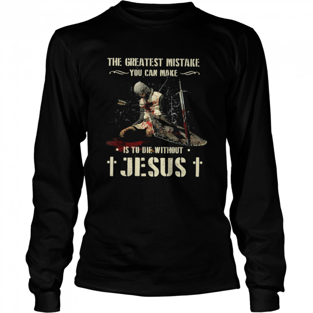 The Greatest Mistake You Can Make Is To Die Without Jesus Long Sleeved T-shirt