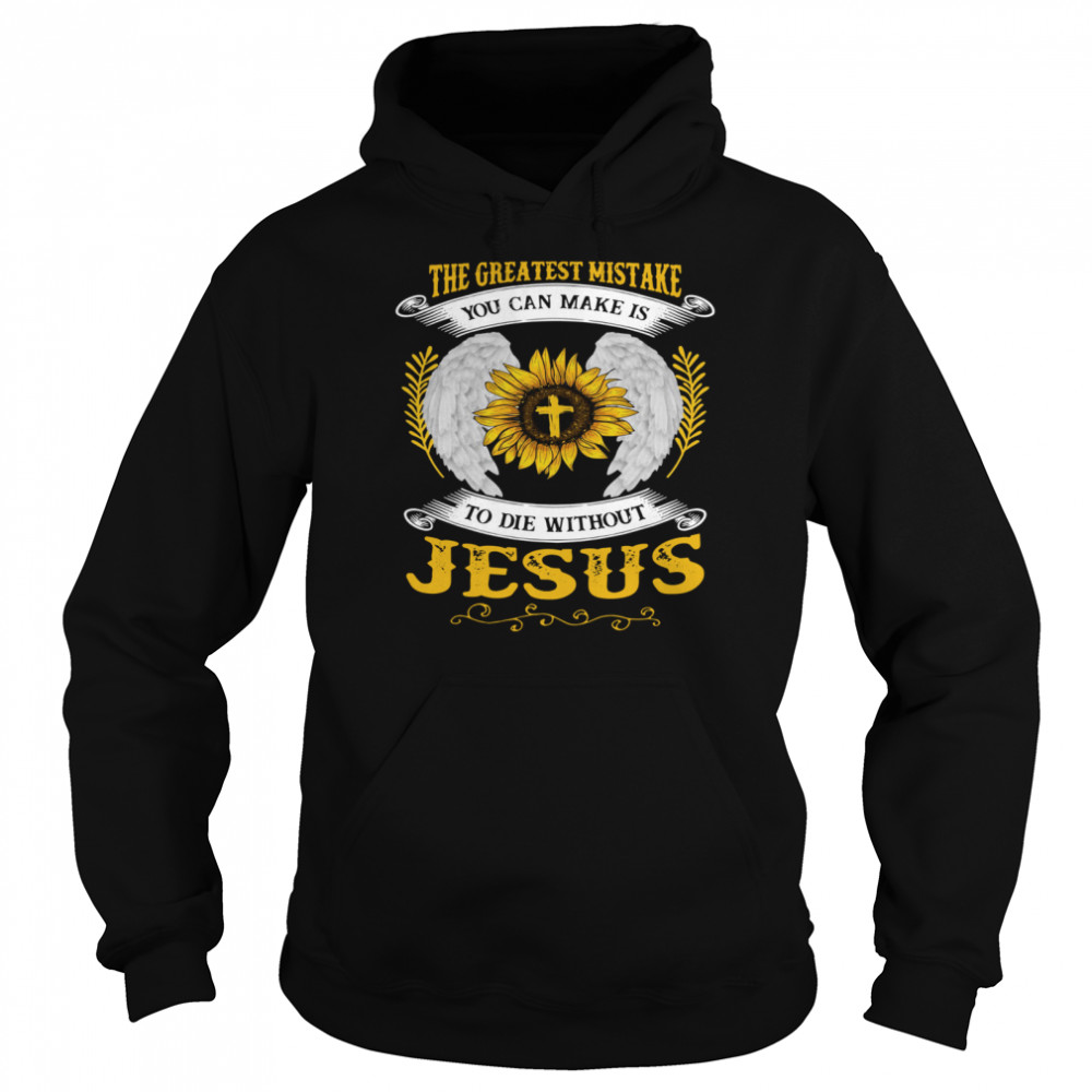 The Greatest Mistake You Can Make Is To Die Without Jesus Unisex Hoodie