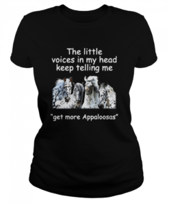 The Little Voices In My Head Keep Telling Me Get More Appaloosas Horses  Classic Women's T-shirt