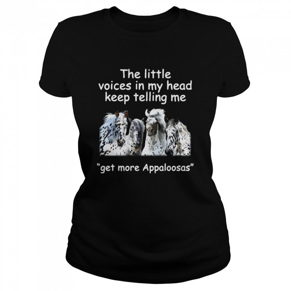 The Little Voices In My Head Keep Telling Me Get More Appaloosas Horses Classic Women's T-shirt