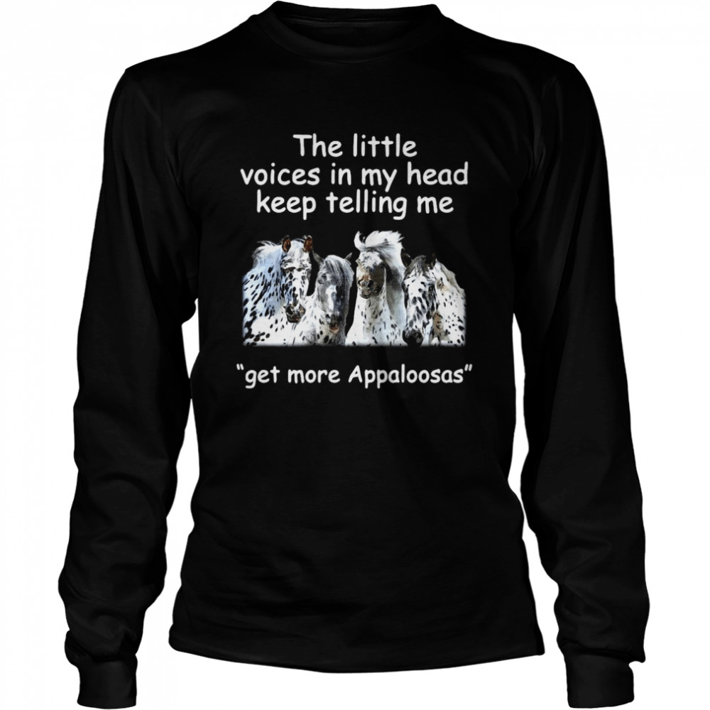 The Little Voices In My Head Keep Telling Me Get More Appaloosas Horses Long Sleeved T-shirt