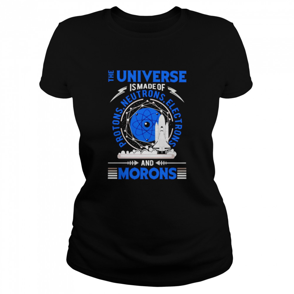 The Universe is made of protons neutrons electrons and morons Classic Women's T-shirt