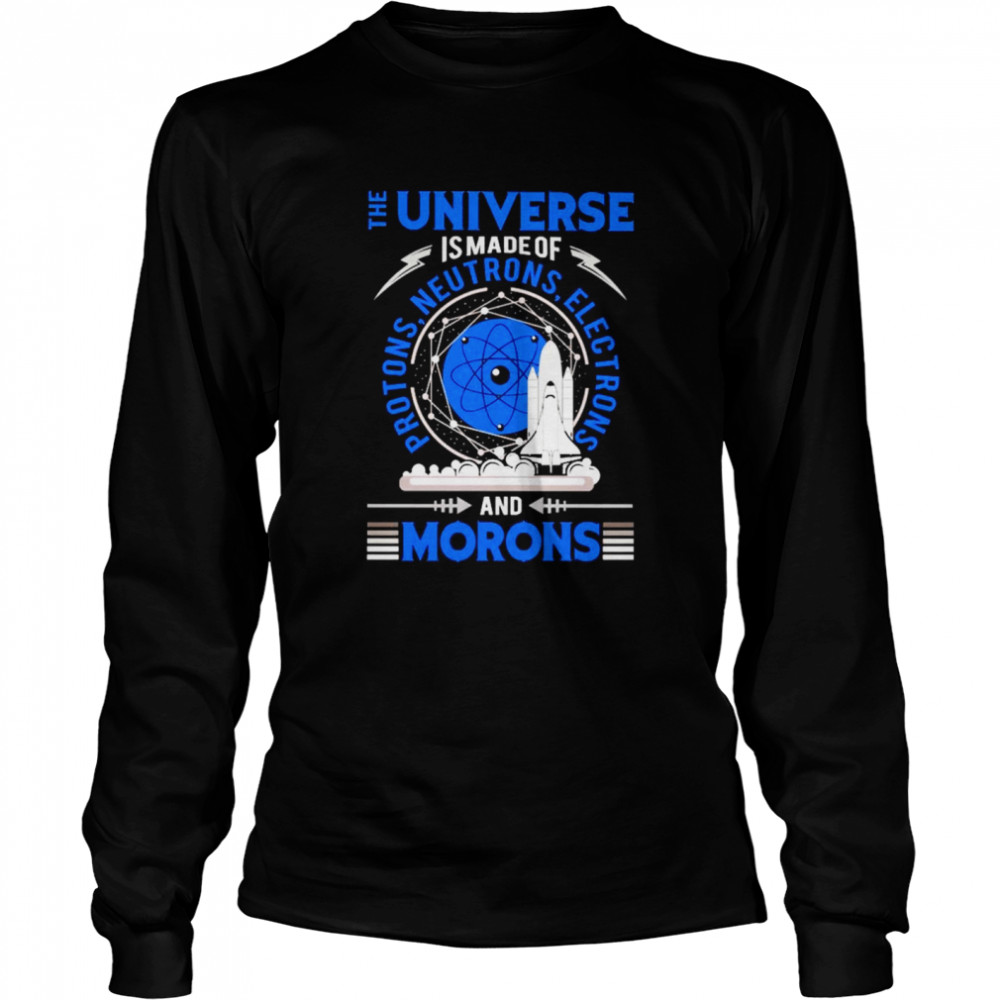 The Universe is made of protons neutrons electrons and morons Long Sleeved T-shirt