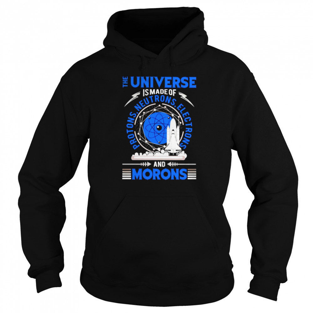 The Universe is made of protons neutrons electrons and morons Unisex Hoodie