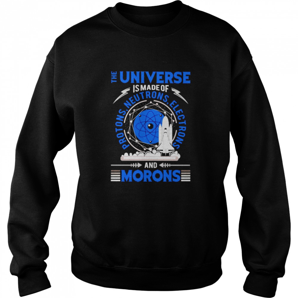 The Universe is made of protons neutrons electrons and morons Unisex Sweatshirt